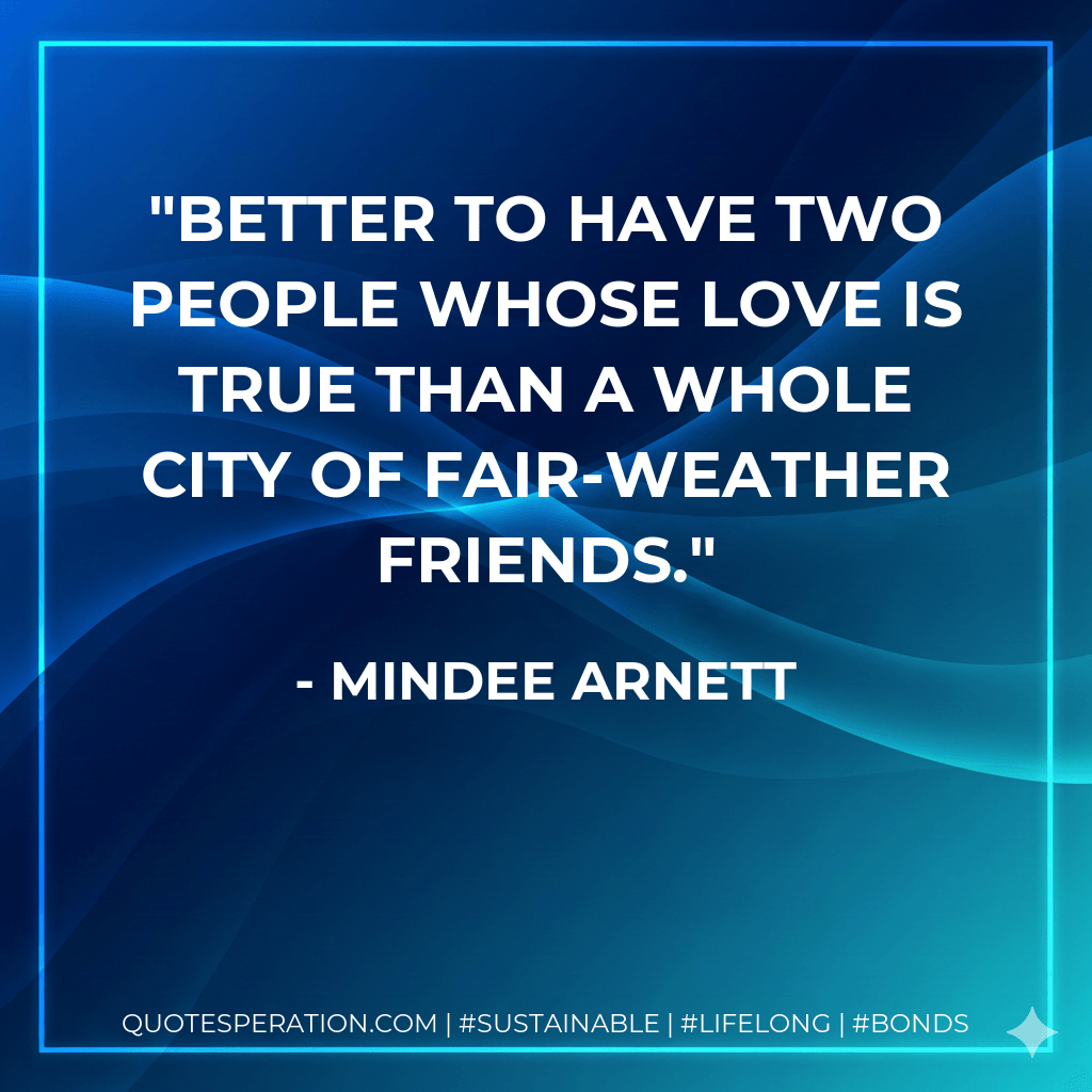 Better to have two people whose love is true than a whole city of fair-weather friends. - Mindee Arnett