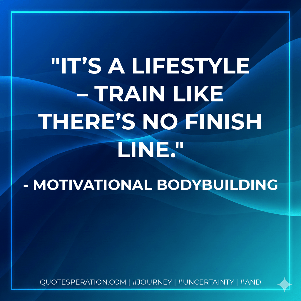 It’s a lifestyle – train like there’s no finish line. - Motivational Bodybuilding