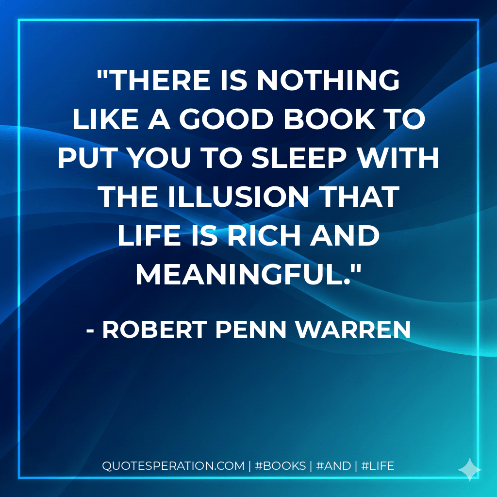 There is nothing like a good book to put you to sleep with the illusion that life is rich and meaningful. - Robert Penn Warren