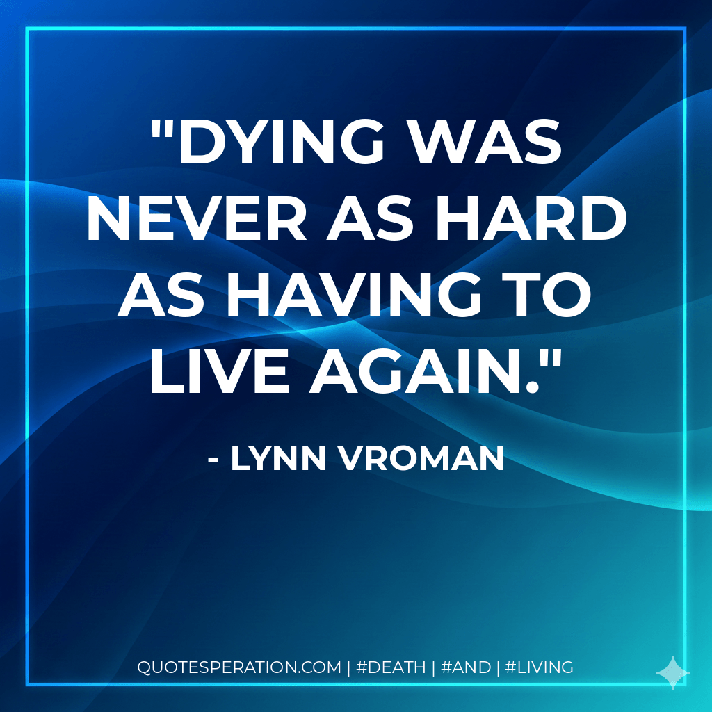 Dying was never as hard as having to live again. - Lynn Vroman