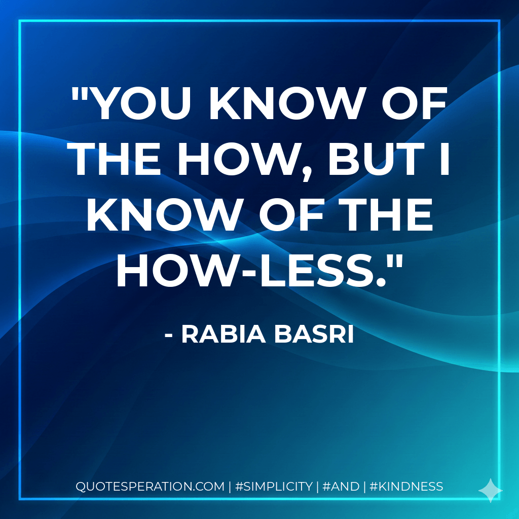You know of the how, but I know of the how-less. - Rabia Basri