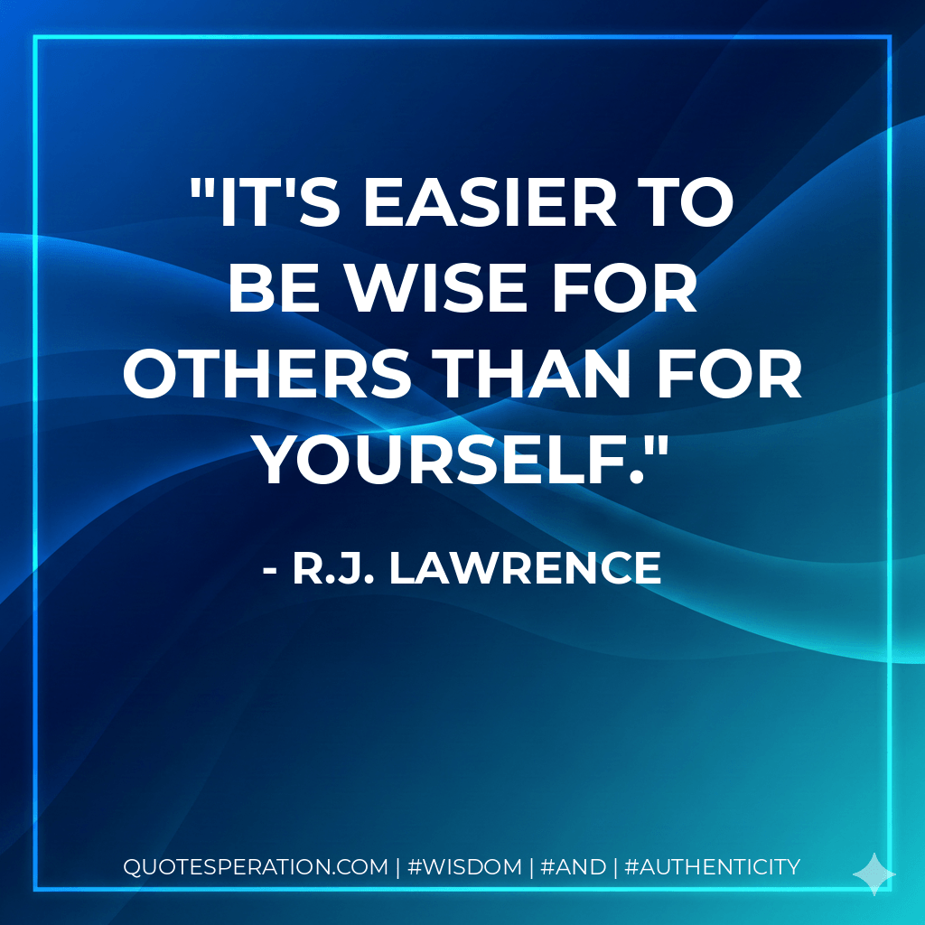 It's easier to be wise for others than for yourself. - R.J. Lawrence