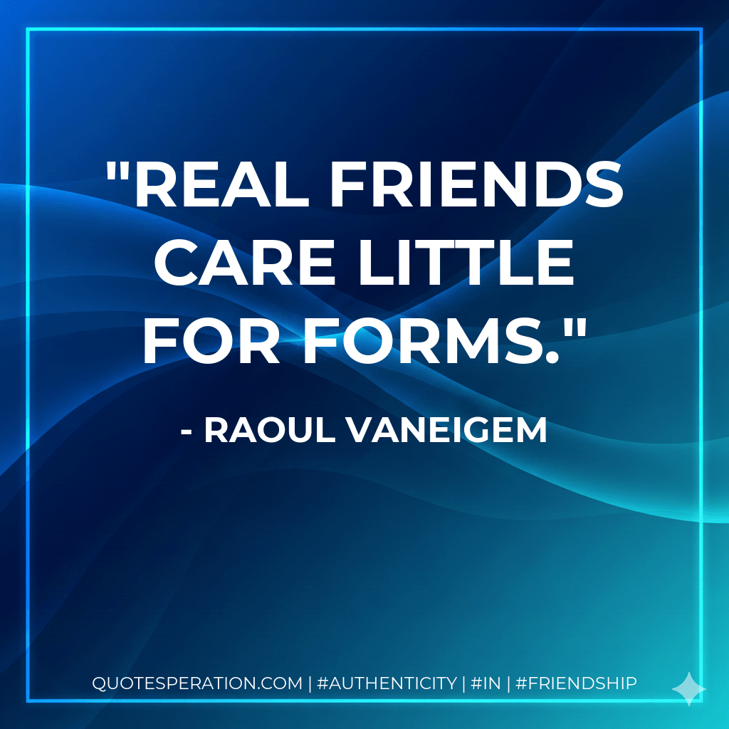 Real friends care little for forms. - Raoul Vaneigem
