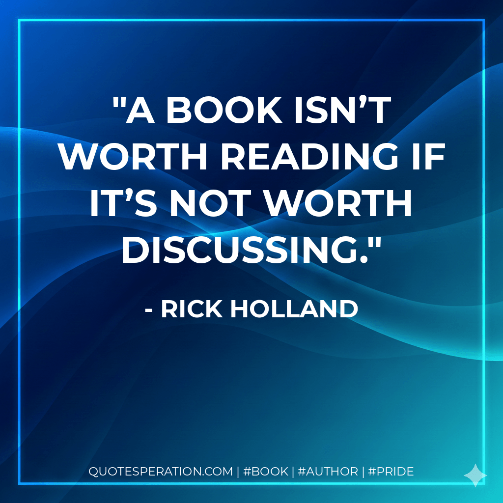 A book isn’t worth reading if it’s not worth discussing. - Rick Holland