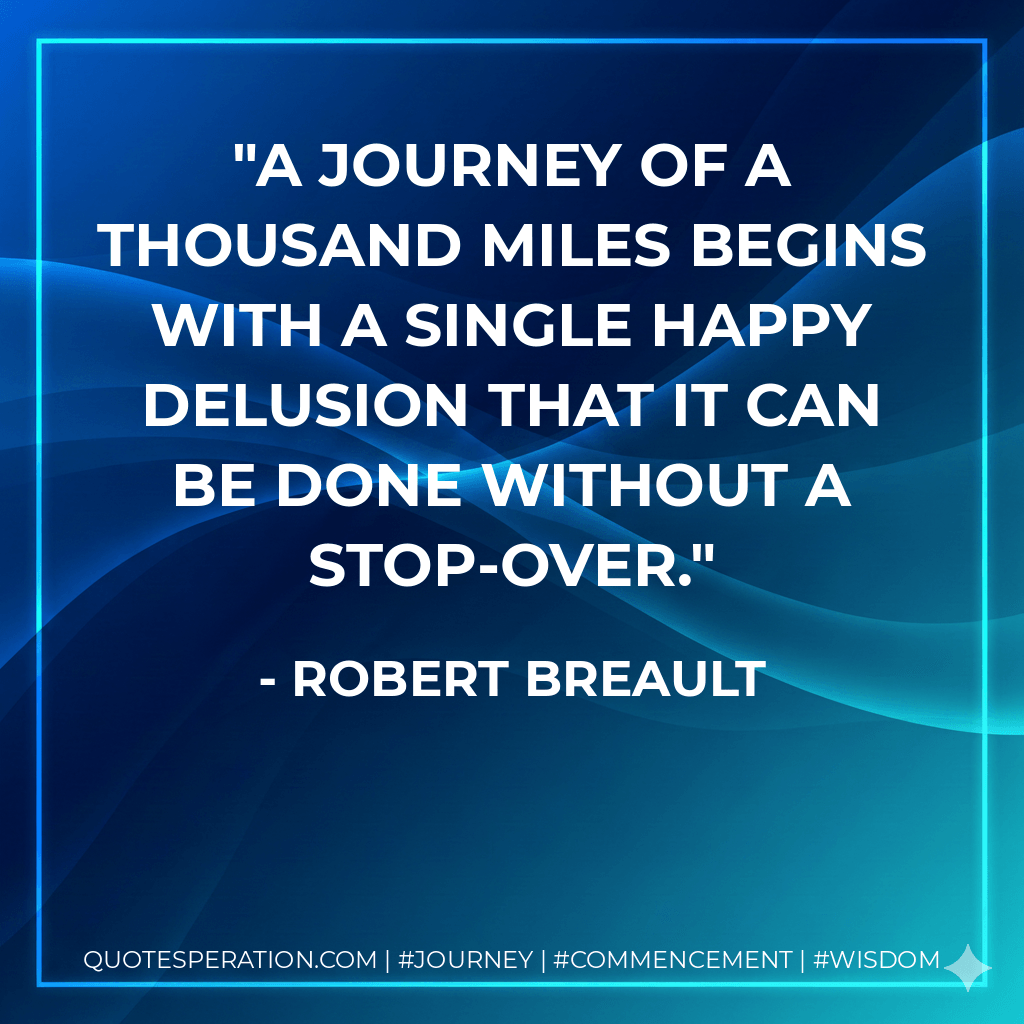 A journey of a thousand miles begins with a single happy delusion that it can be done without a stop-over. - Robert Breault