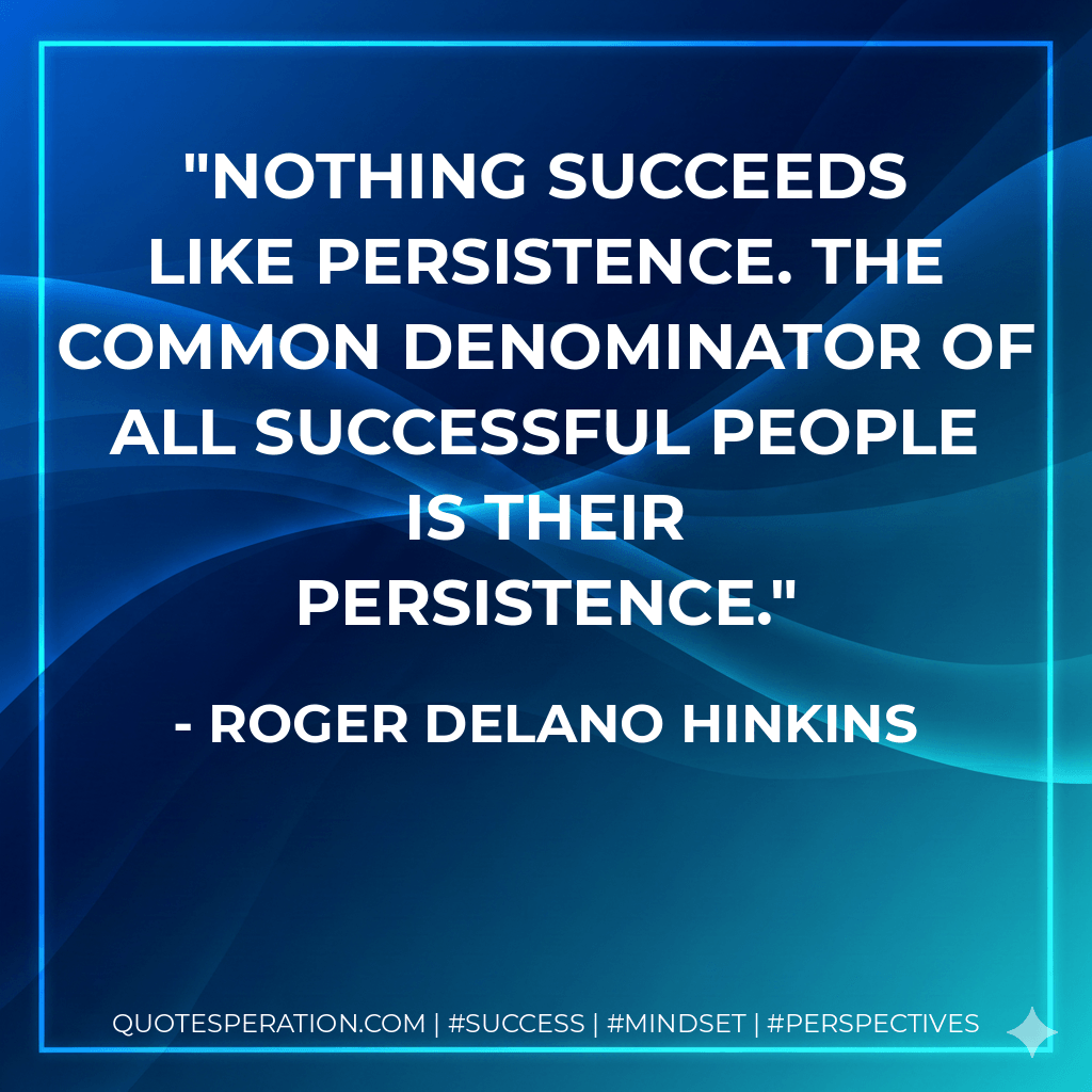 Nothing succeeds like persistence. The common denominator of all successful people is their persistence. - Roger Delano Hinkins