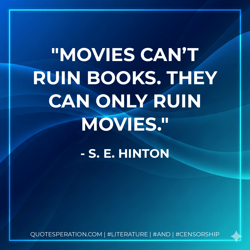 Movies can’t ruin books. They can only ruin movies. - S. E. Hinton