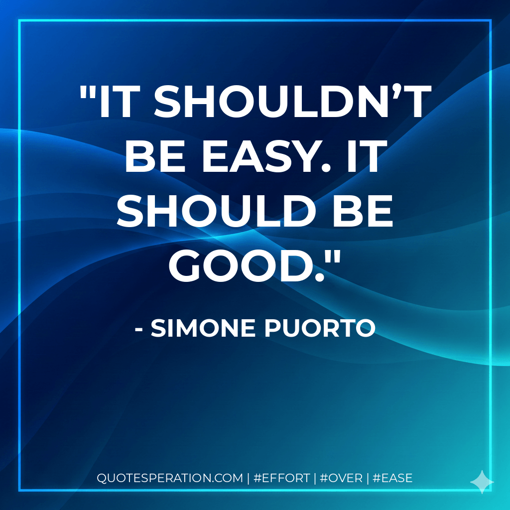 It shouldn’t be easy. It should be good. - Simone Puorto