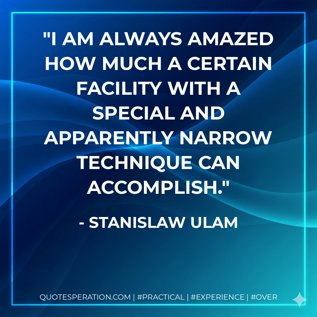 I am always amazed how much a certain facility with a special and apparently narrow technique can accomplish. - Stanislaw Ulam