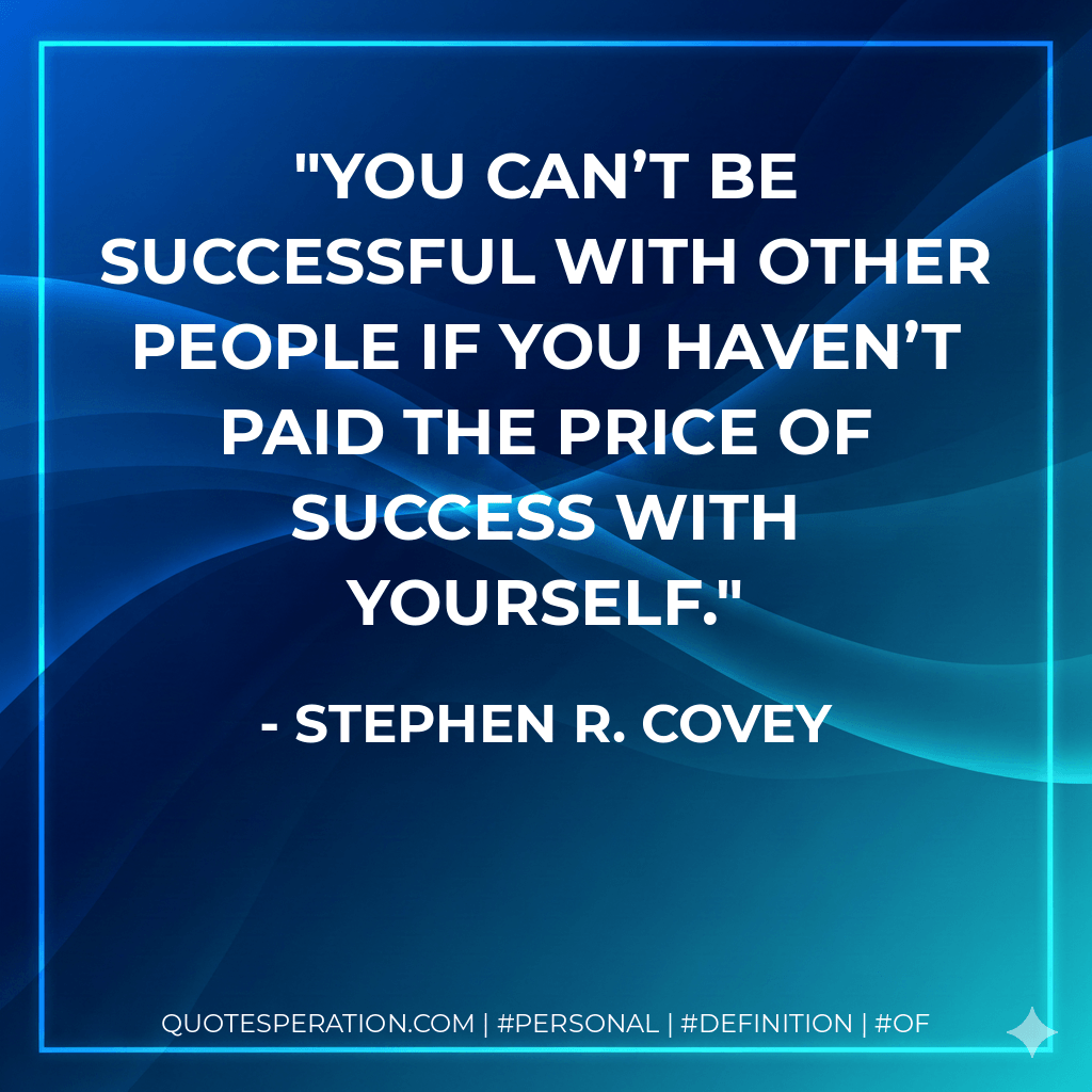 You can’t be successful with other people if you haven’t paid the price of success with yourself. - Stephen R. Covey