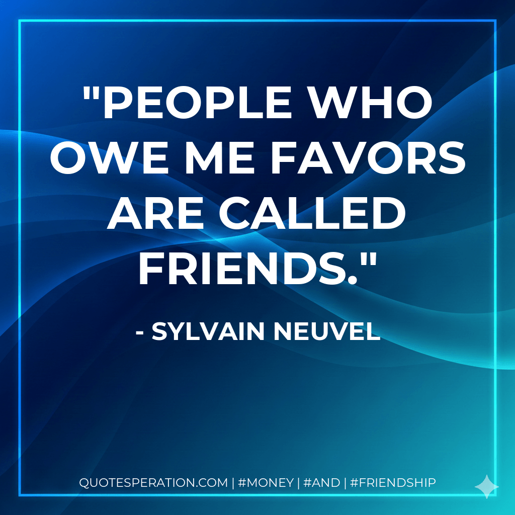 People who owe me favors are called friends. - Sylvain Neuvel