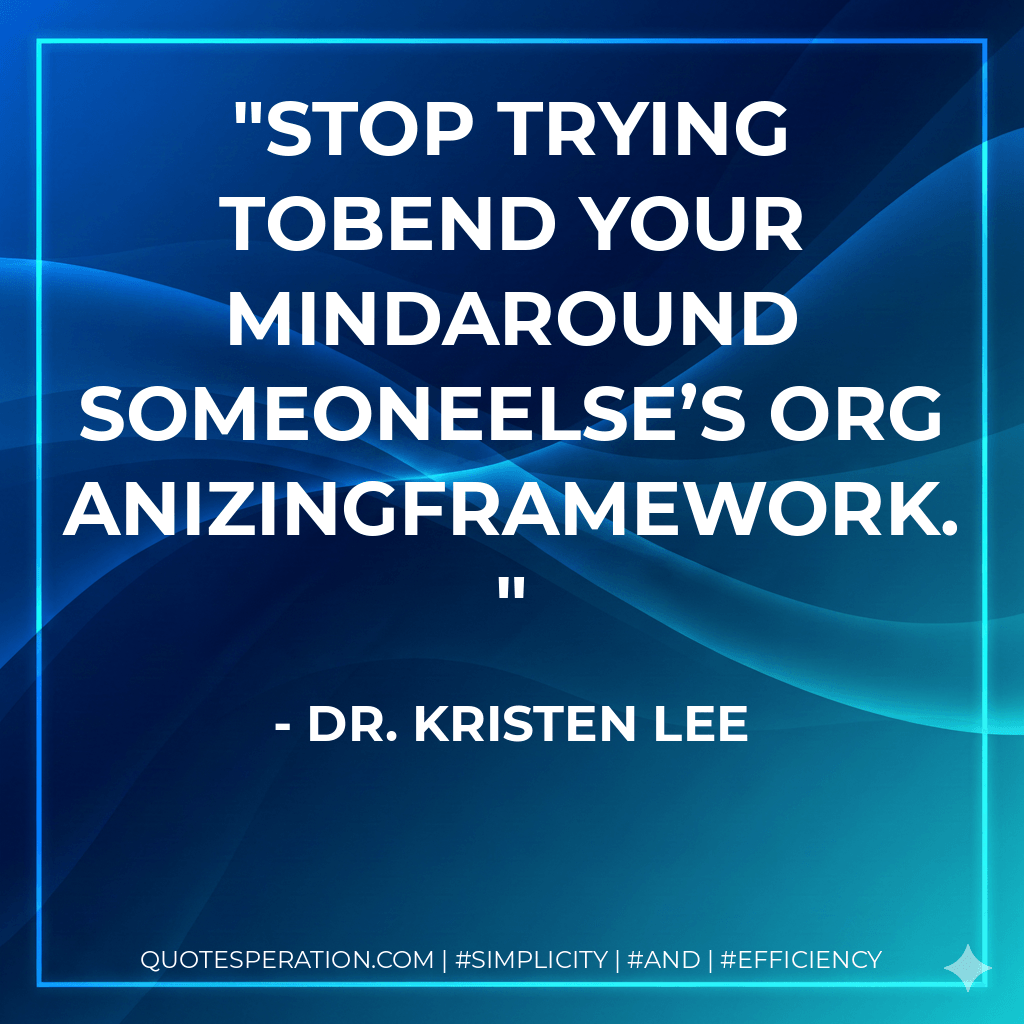 Stop trying tobend your mindaround someoneelse’s organizingframework. - Dr. Kristen Lee