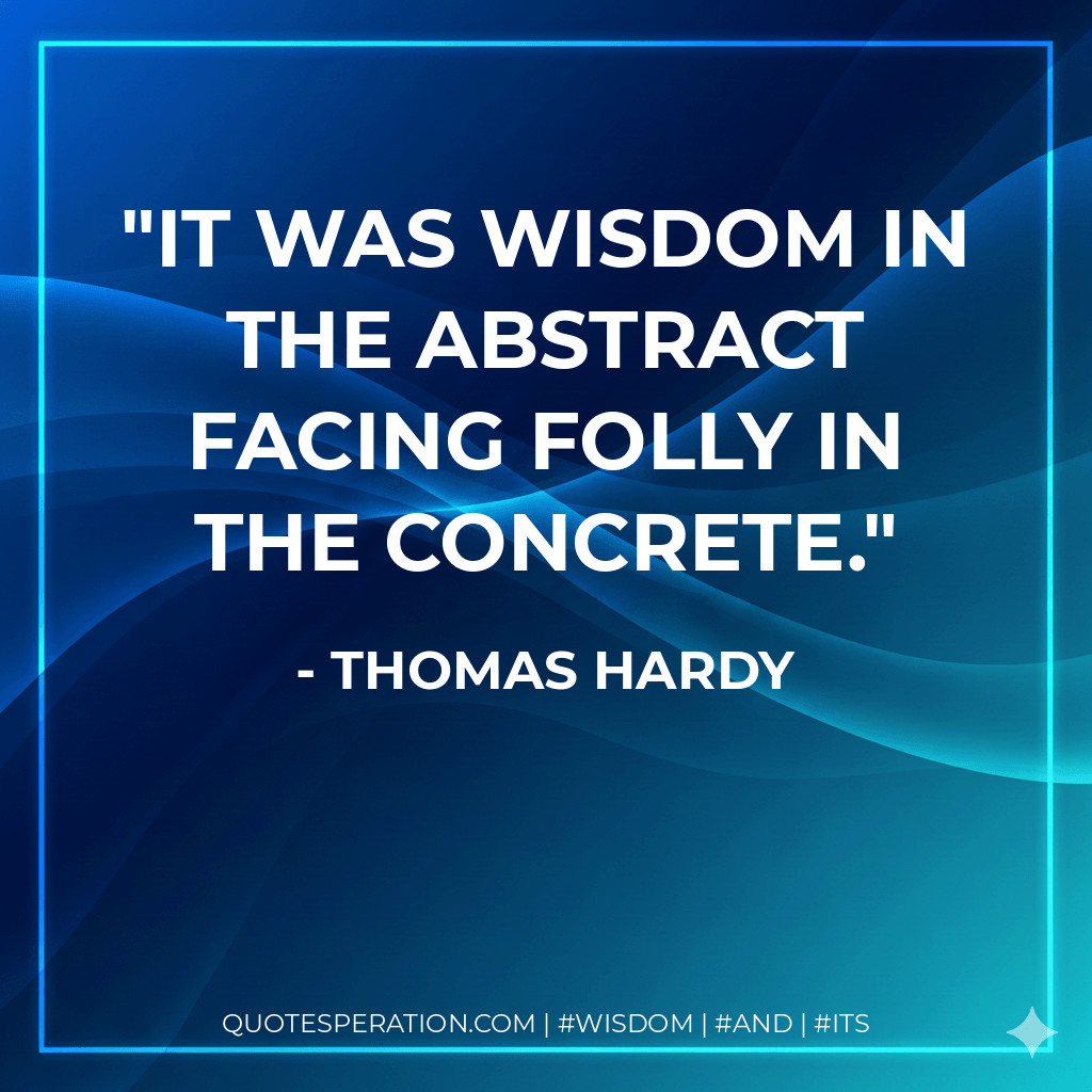 It was Wisdom in the abstract facing Folly in the concrete. - Thomas Hardy