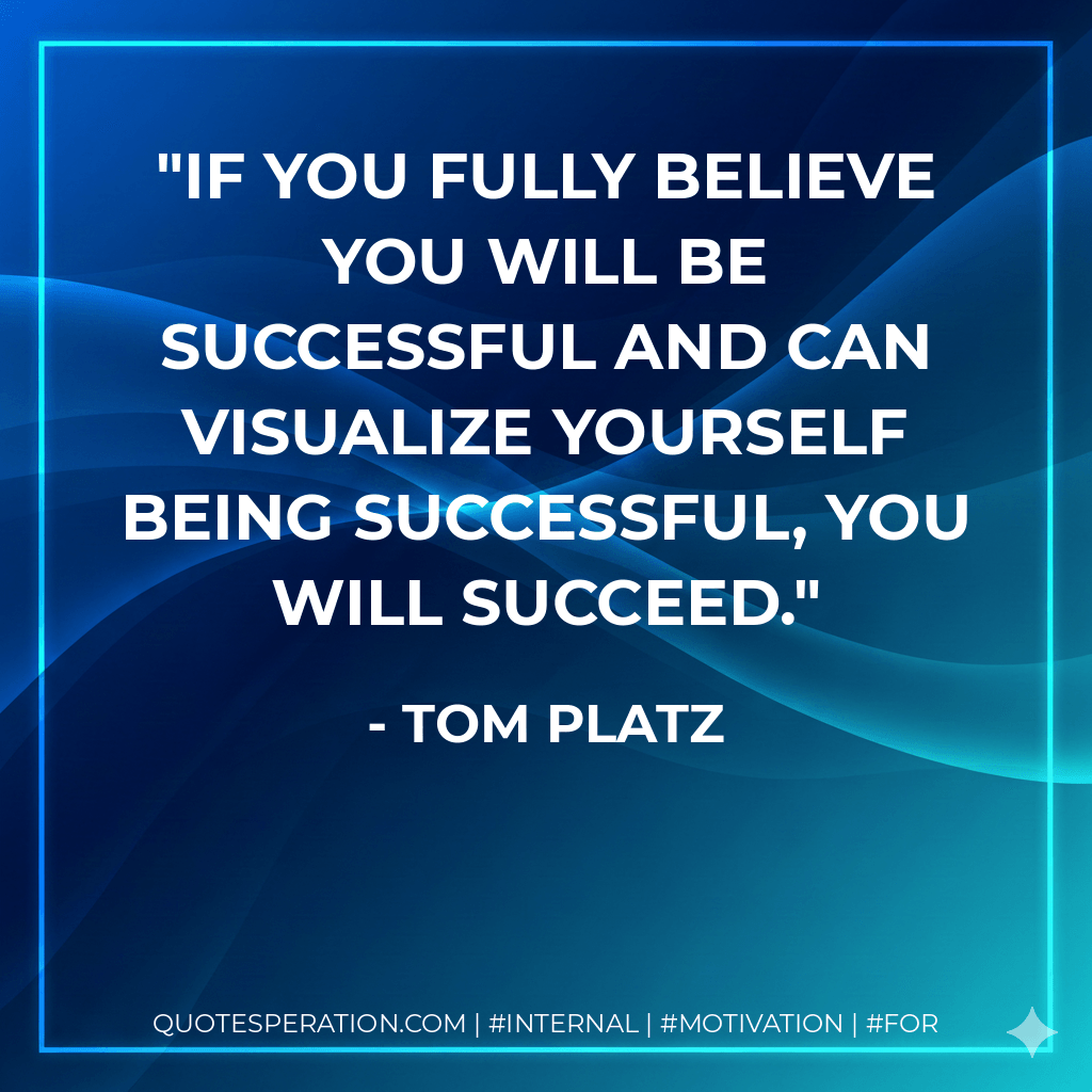 If you fully believe you will be successful and can visualize yourself being successful, you will succeed. - Tom Platz