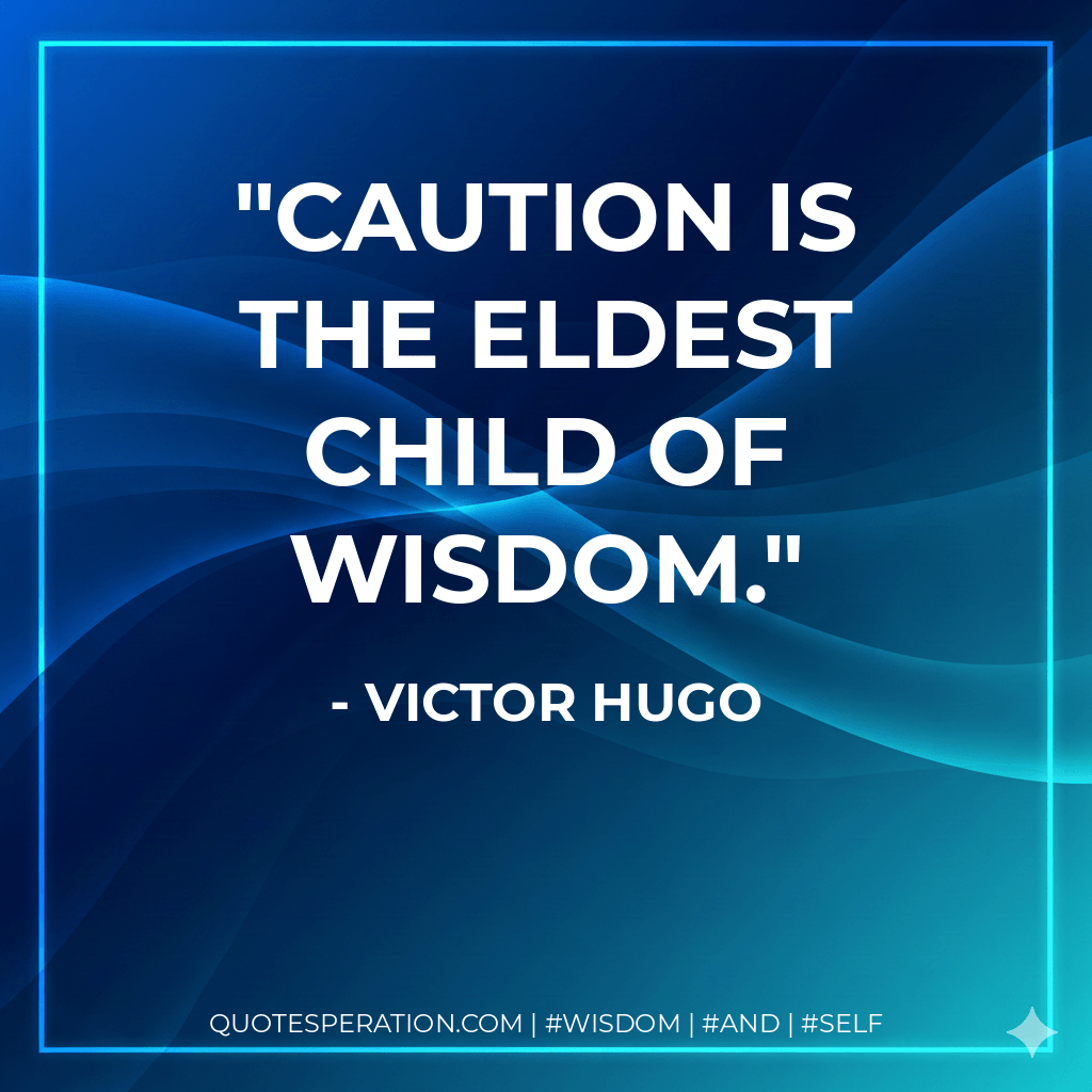 Caution is the eldest child of wisdom. - Victor Hugo