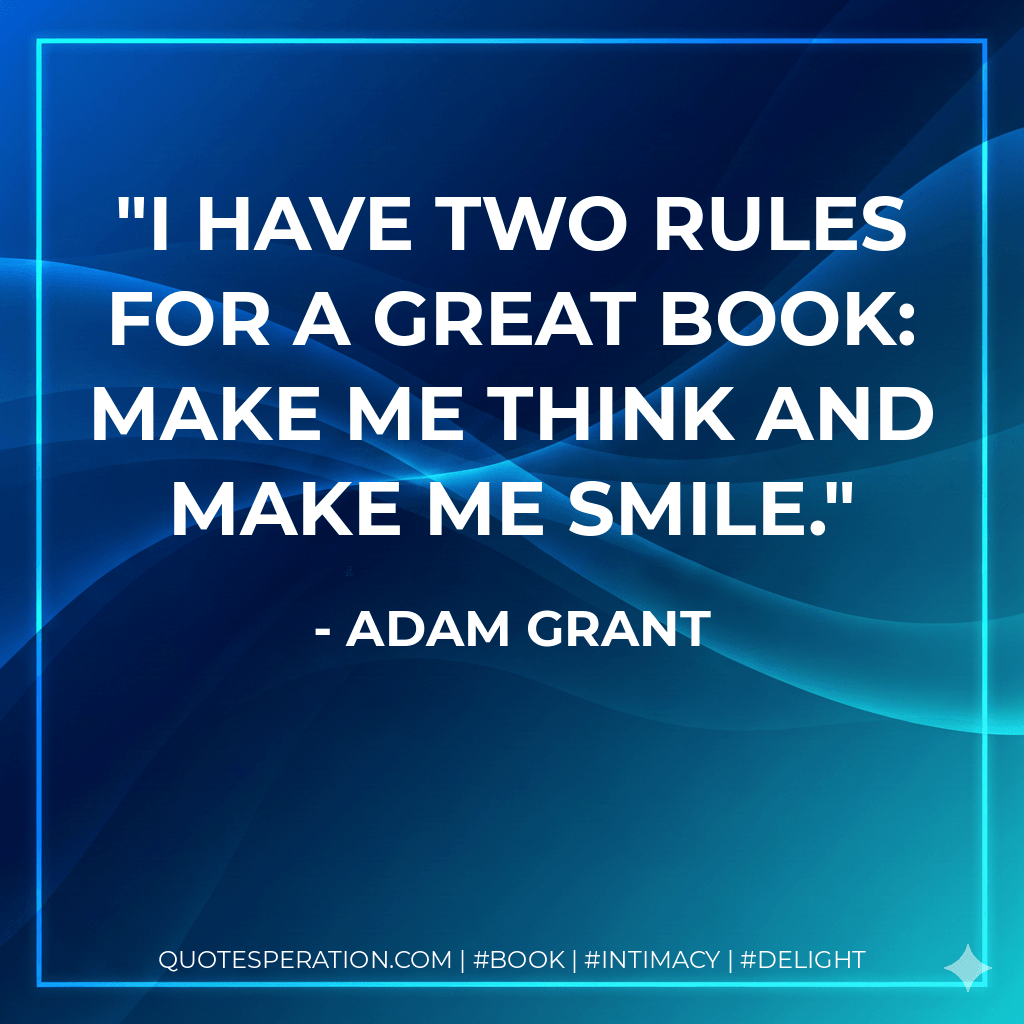 I have two rules for a great book: make me think and make me smile. - Adam Grant