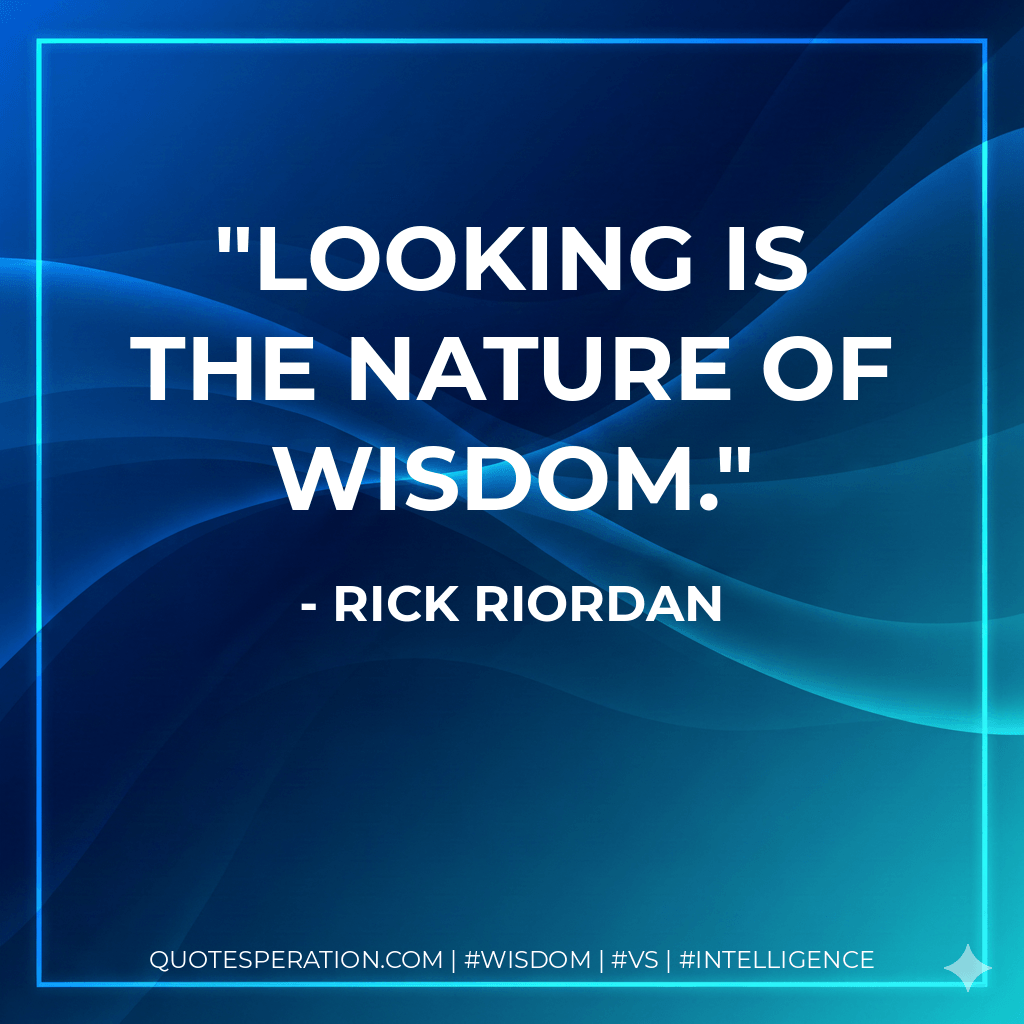 Looking is the nature of wisdom. - Rick Riordan