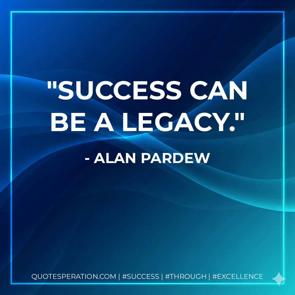 Success can be a legacy. - Alan Pardew