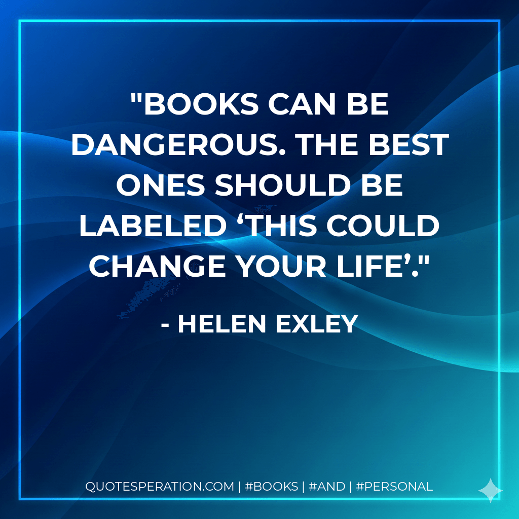 Books can be dangerous. The best ones should be labeled ‘This could change your life’. - Helen Exley
