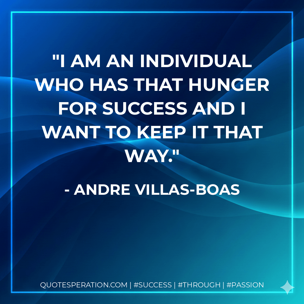 I am an individual who has that hunger for success and I want to keep it that way. - Andre Villas-Boas
