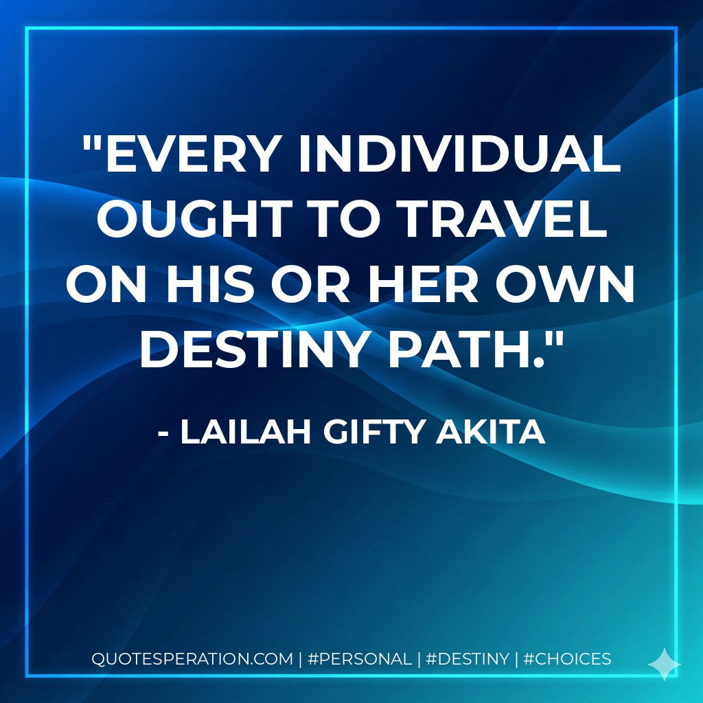 Every individual ought to travel on his or her own destiny path. - Lailah Gifty Akita