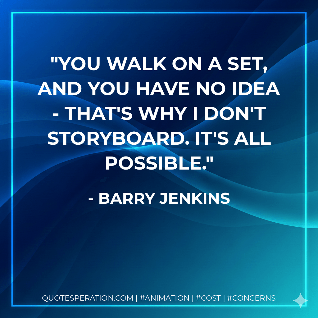 You walk on a set, and you have no idea - that's why I don't storyboard. It's all possible. - Barry Jenkins