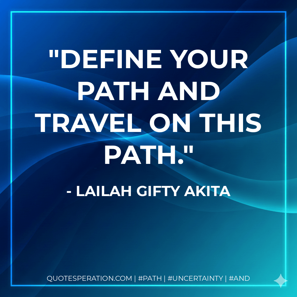 Define your path and travel on this path.