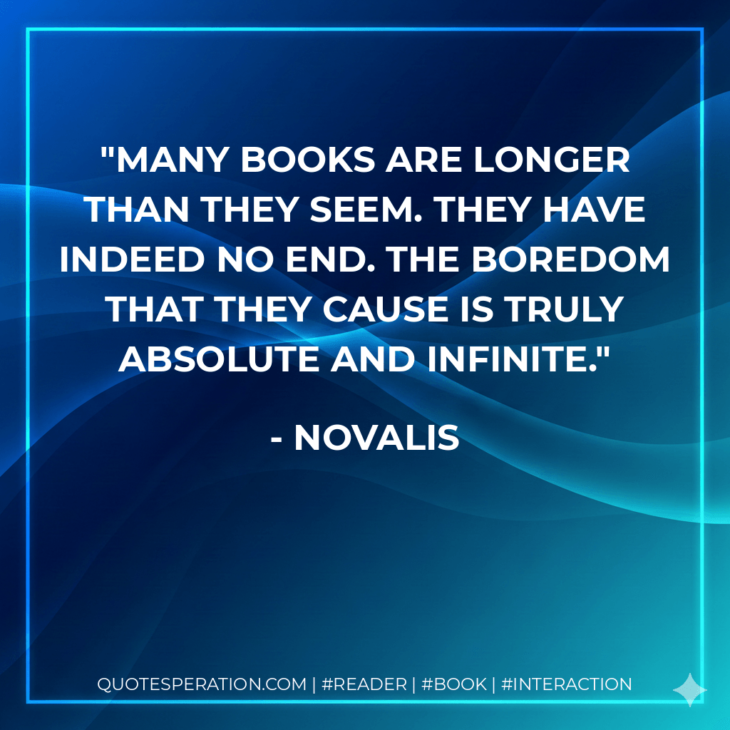 Many books are longer than they seem. They have indeed no end. The boredom that they cause is truly absolute and infinite. - novalis