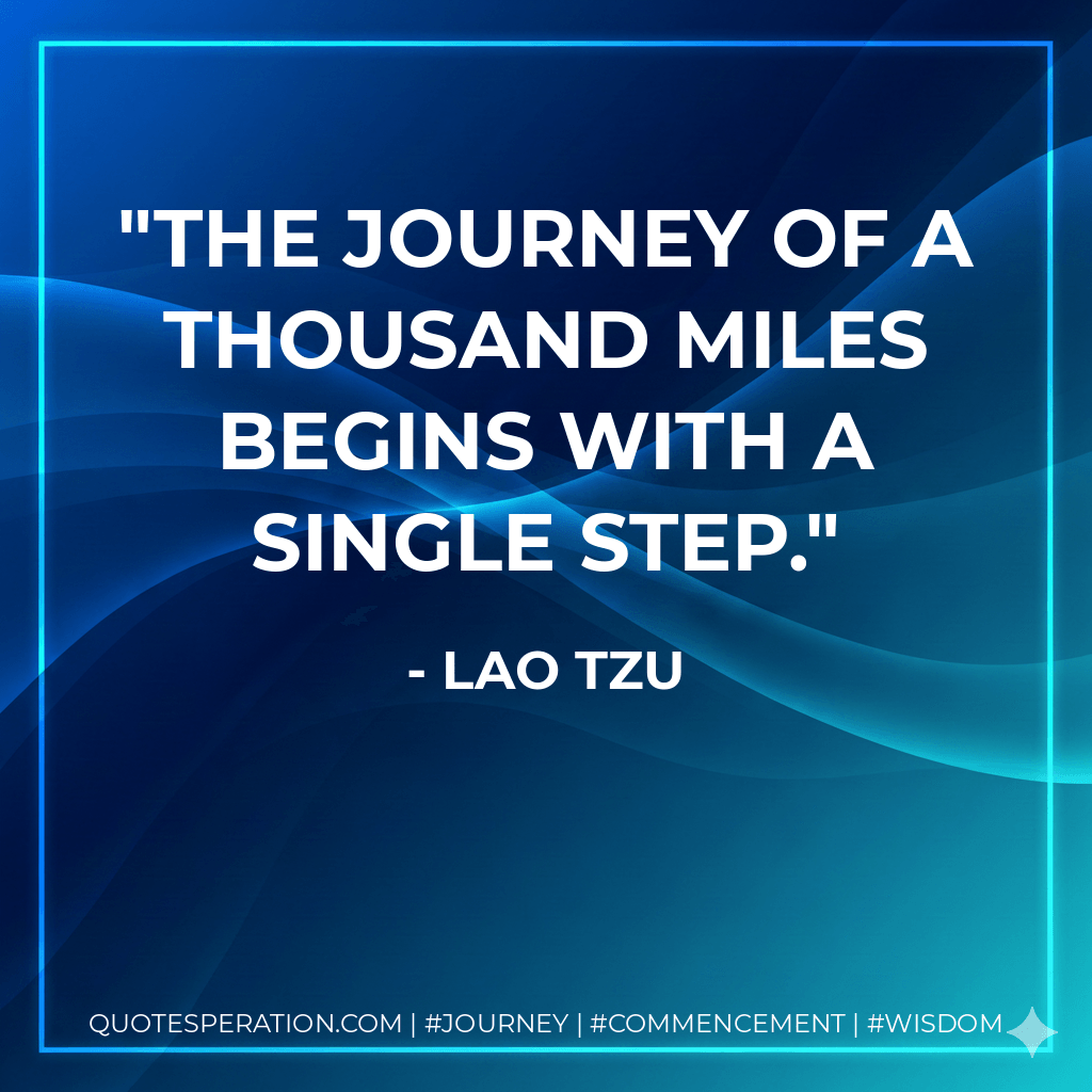 The journey of a thousand miles begins with a single step. - Lao Tzu