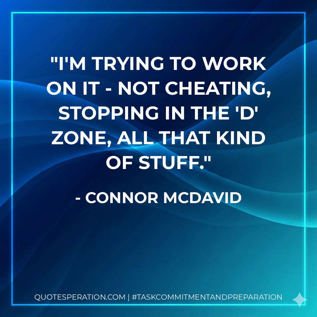 I'm trying to work on it - not cheating, stopping in the 'D' zone, all that kind of stuff. - Connor McDavid