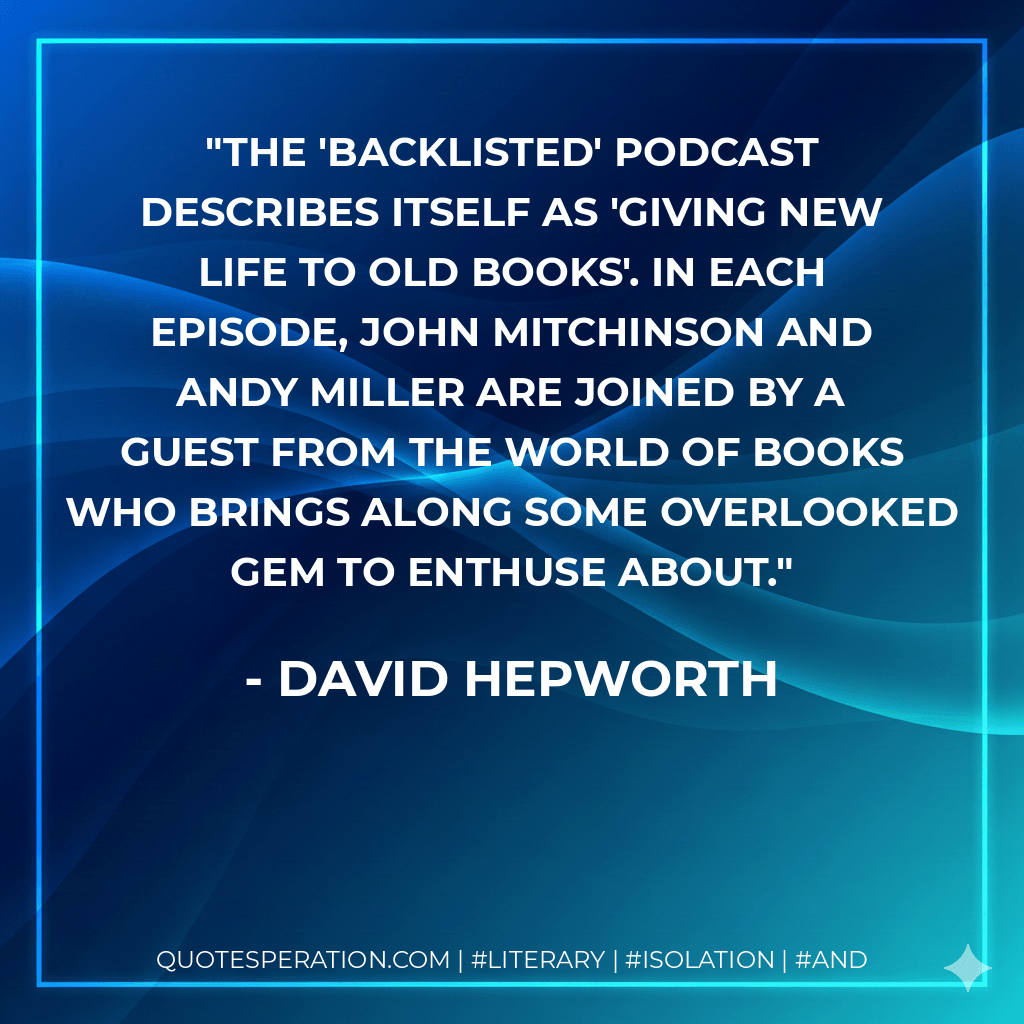 The 'Backlisted' podcast describes itself as 'giving new life to old books'. In each episode, John Mitchinson and Andy Miller are joined by a guest from the world of books who brings along some overlooked gem to enthuse about. - David Hepworth