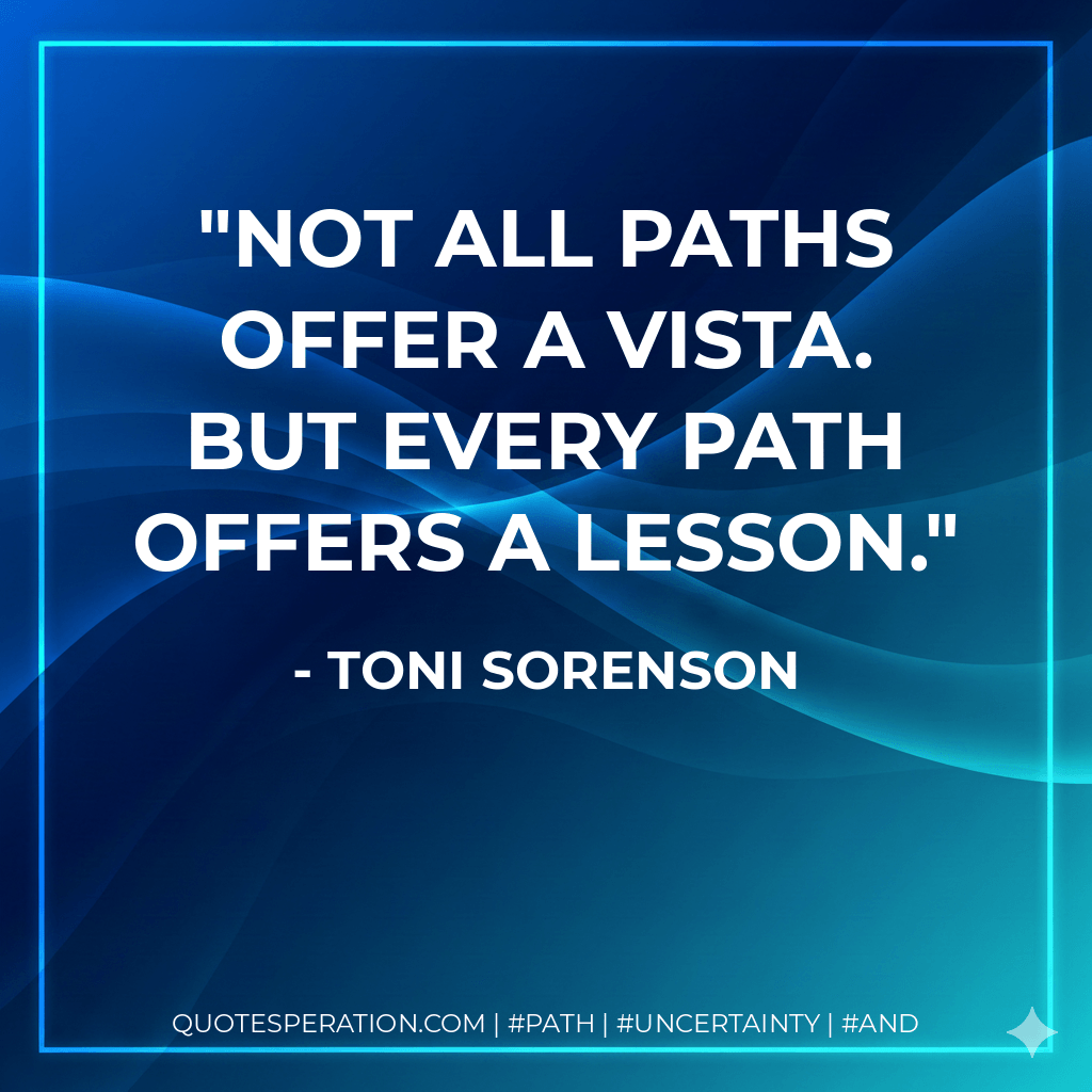 Not all paths offer a vista. But every path offers a lesson. - Toni Sorenson