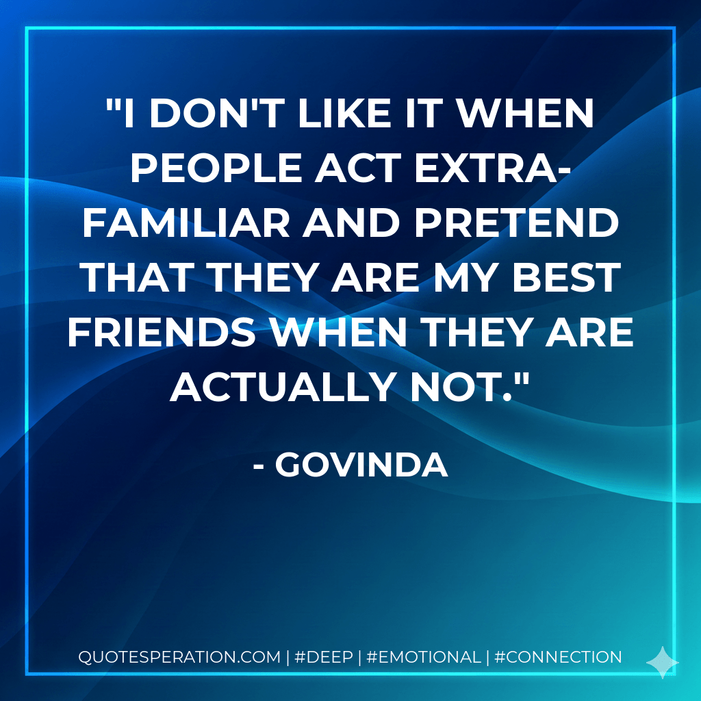 I don't like it when people act extra-familiar and pretend that they are my best friends when they are actually not. - Govinda