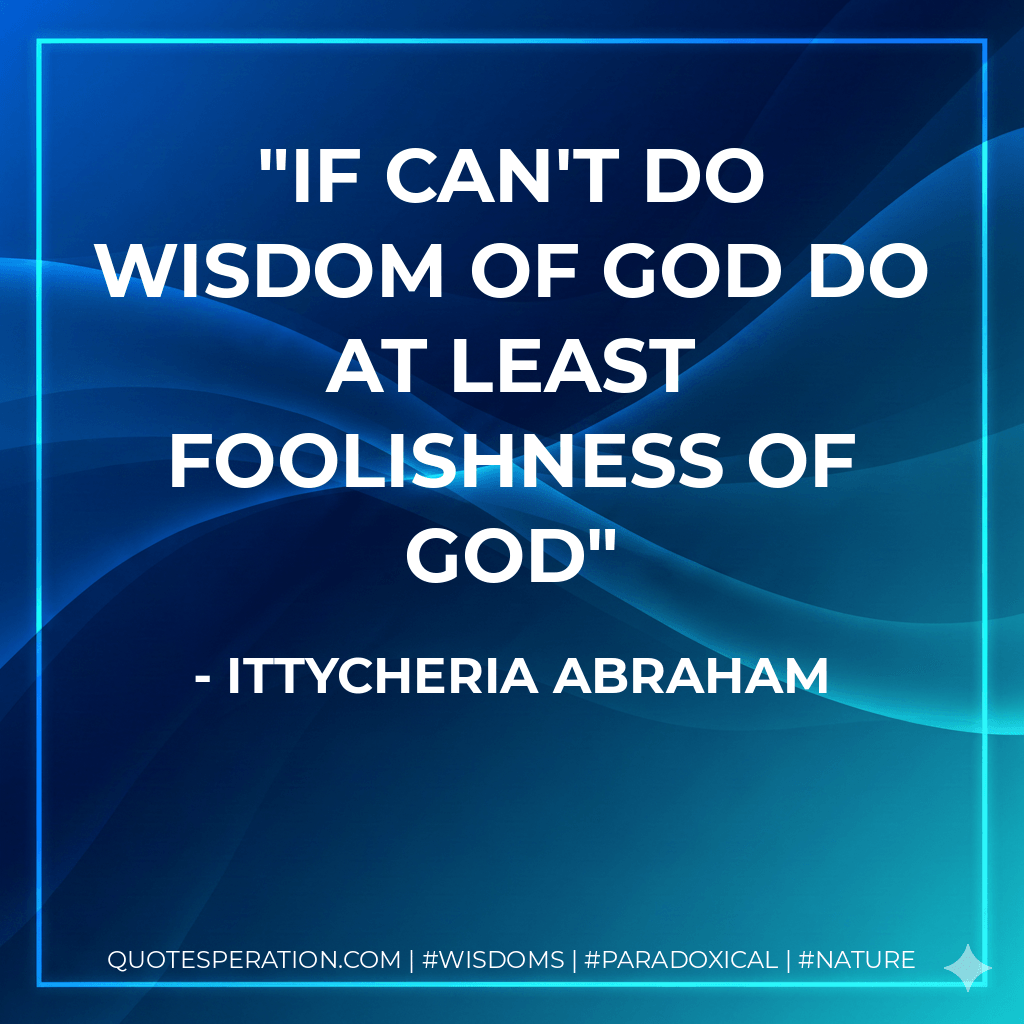 If can't do wisdom of God do at least foolishness of God - Ittycheria Abraham