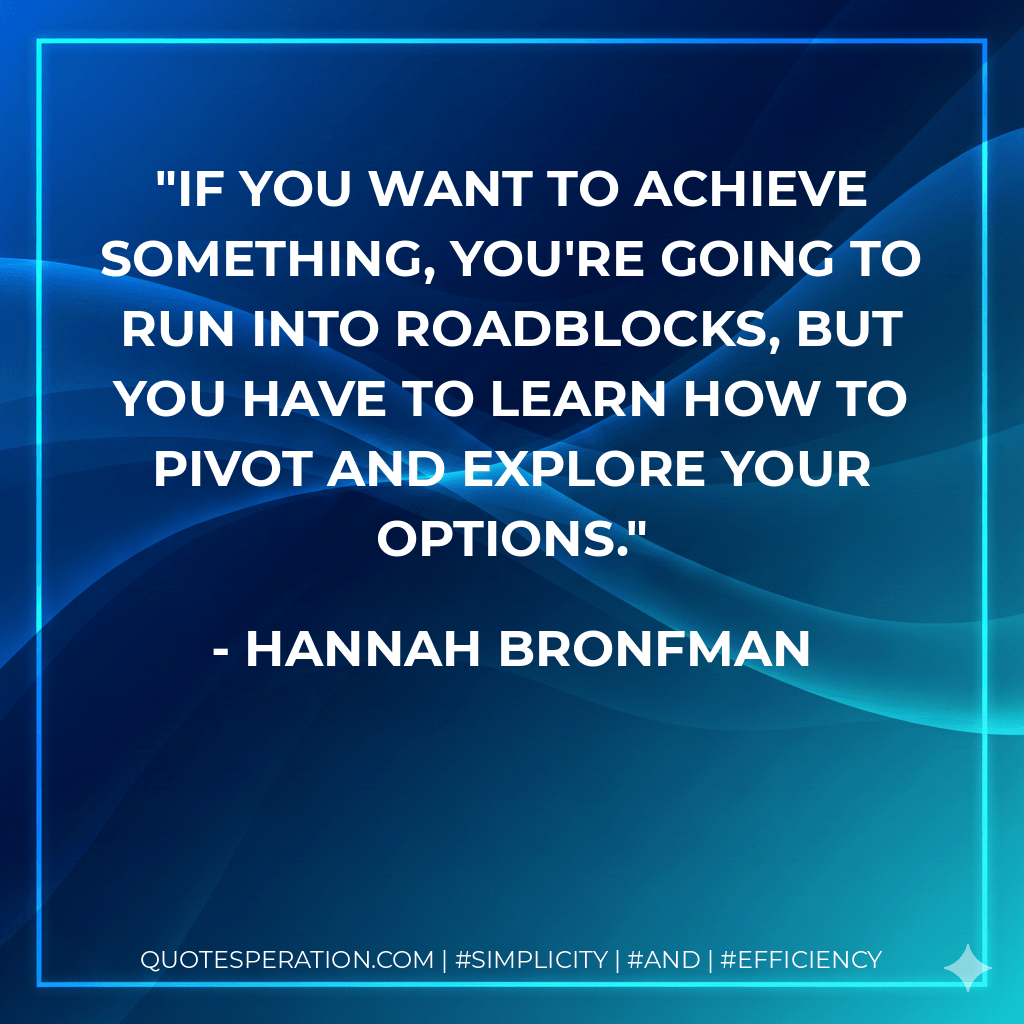 If you want to achieve something, you're going to run into roadblocks, but you have to learn how to pivot and explore your options. - Hannah Bronfman