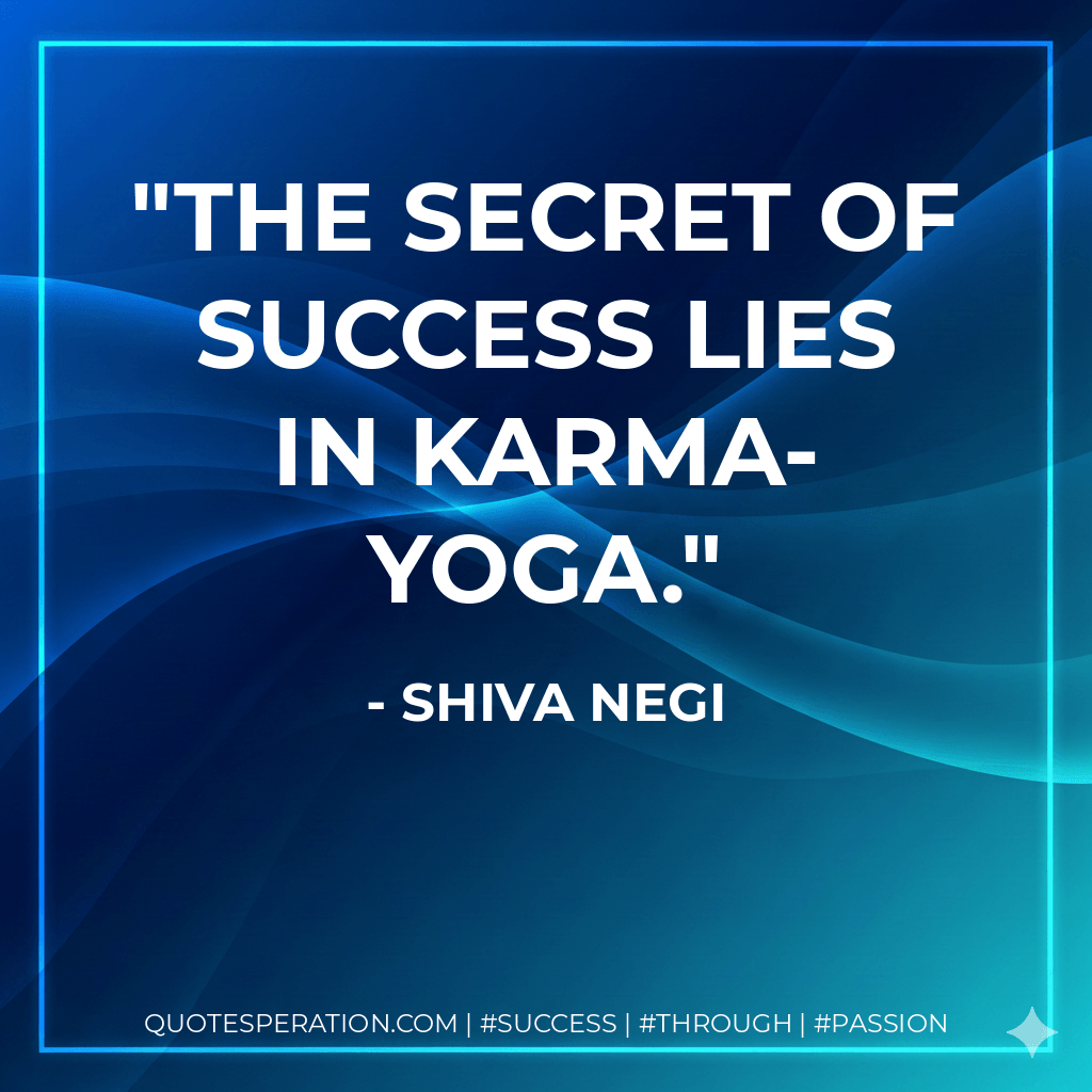 The secret of success lies in Karma-Yoga. - Shiva Negi