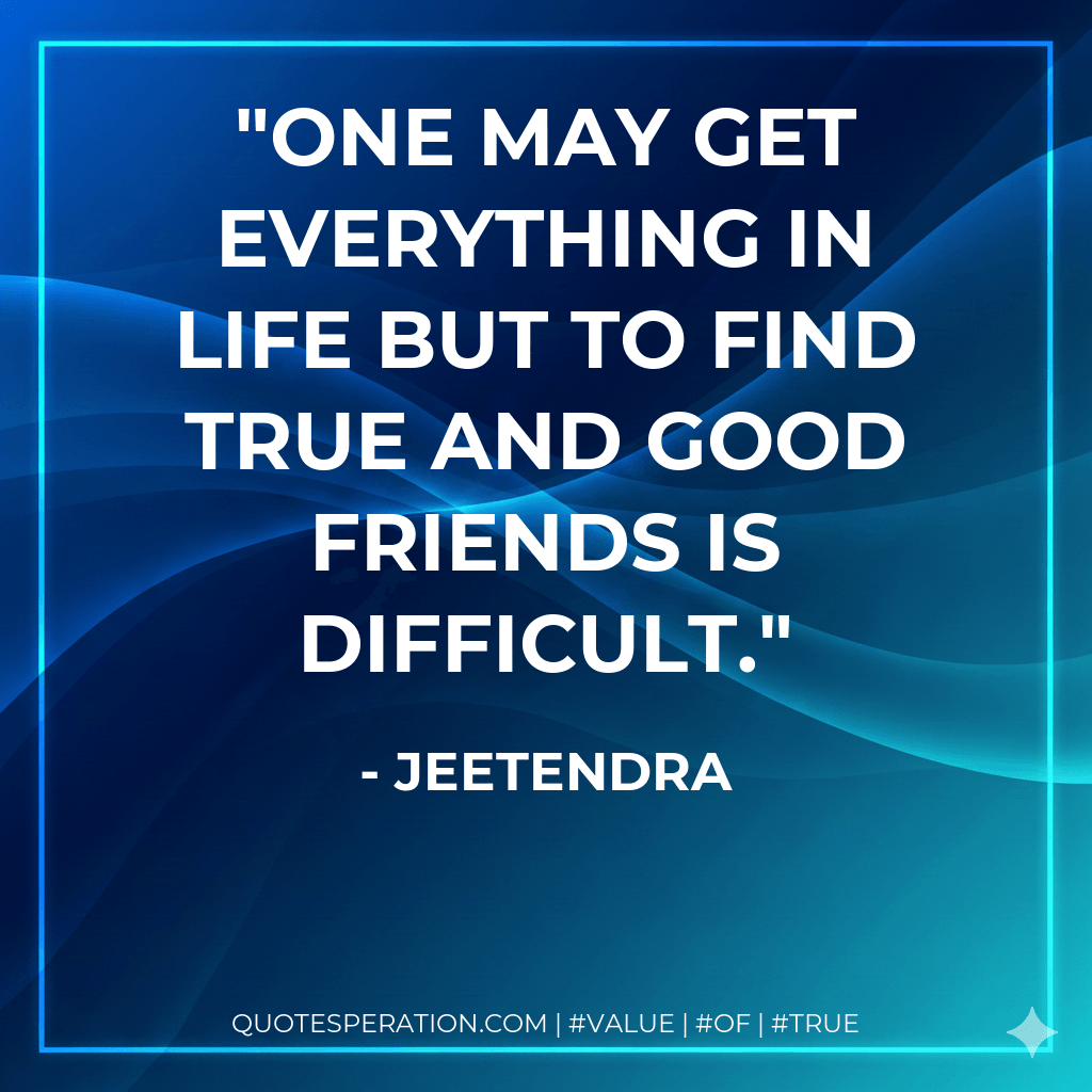 One may get everything in life but to find true and good friends is difficult. - Jeetendra