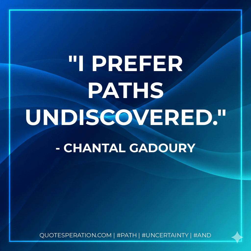 I prefer paths undiscovered. - Chantal Gadoury