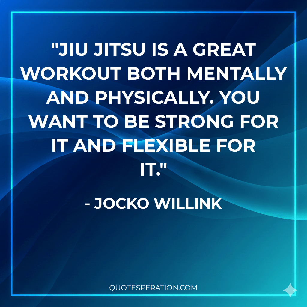 Jiu Jitsu is a great workout both mentally and physically. You want to be strong for it and flexible for it.