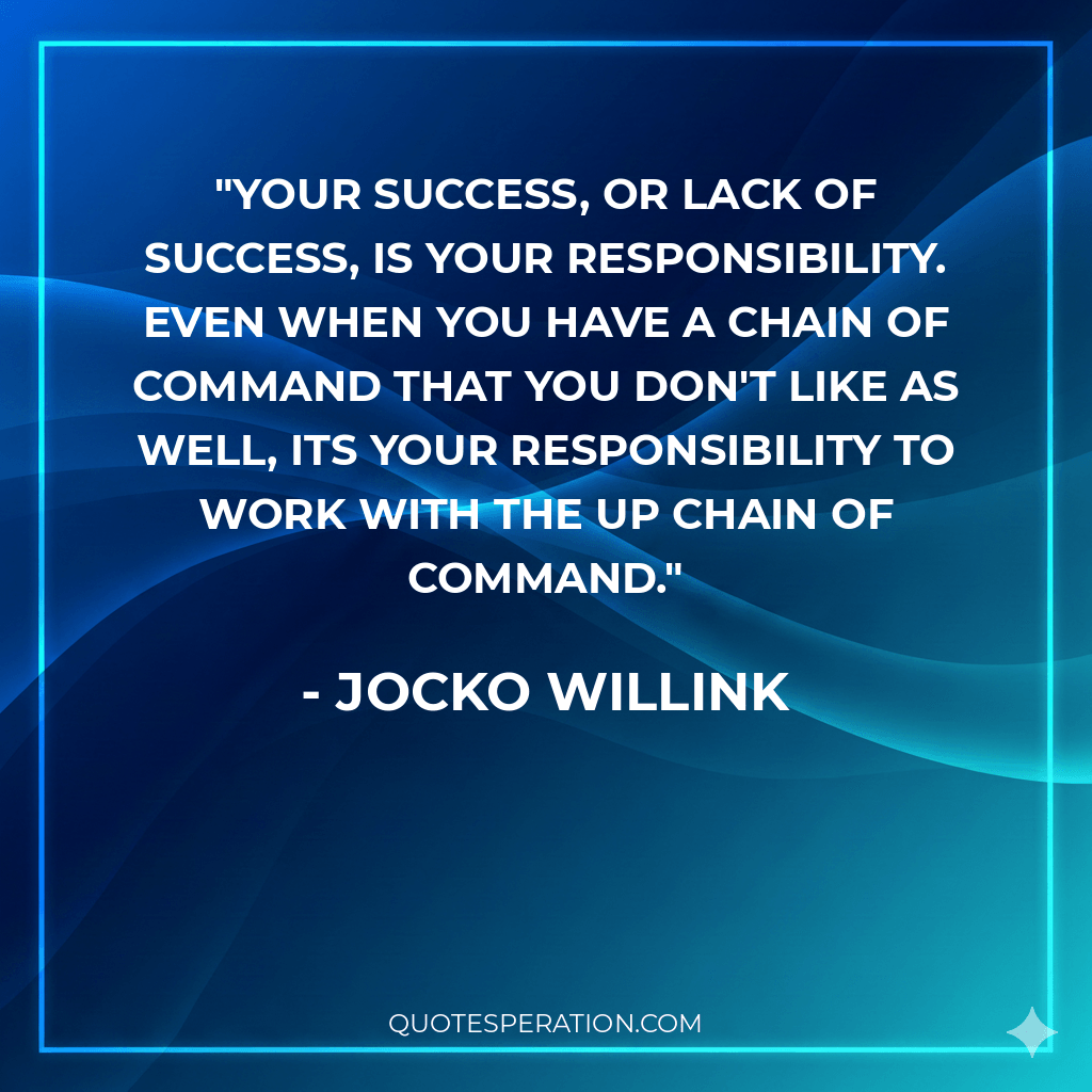 Your success, or lack of success, is your responsibility. Even when you have a chain of command that you don't like as well, its your responsibility to work with the up chain of command.