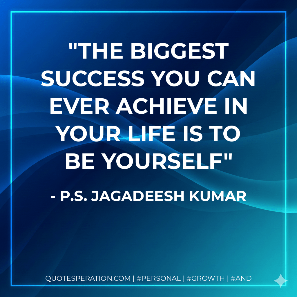 The Biggest SUCCESS You Can Ever Achieve In YOUR LIFE Is To Be YOURSELF - P.S. Jagadeesh Kumar