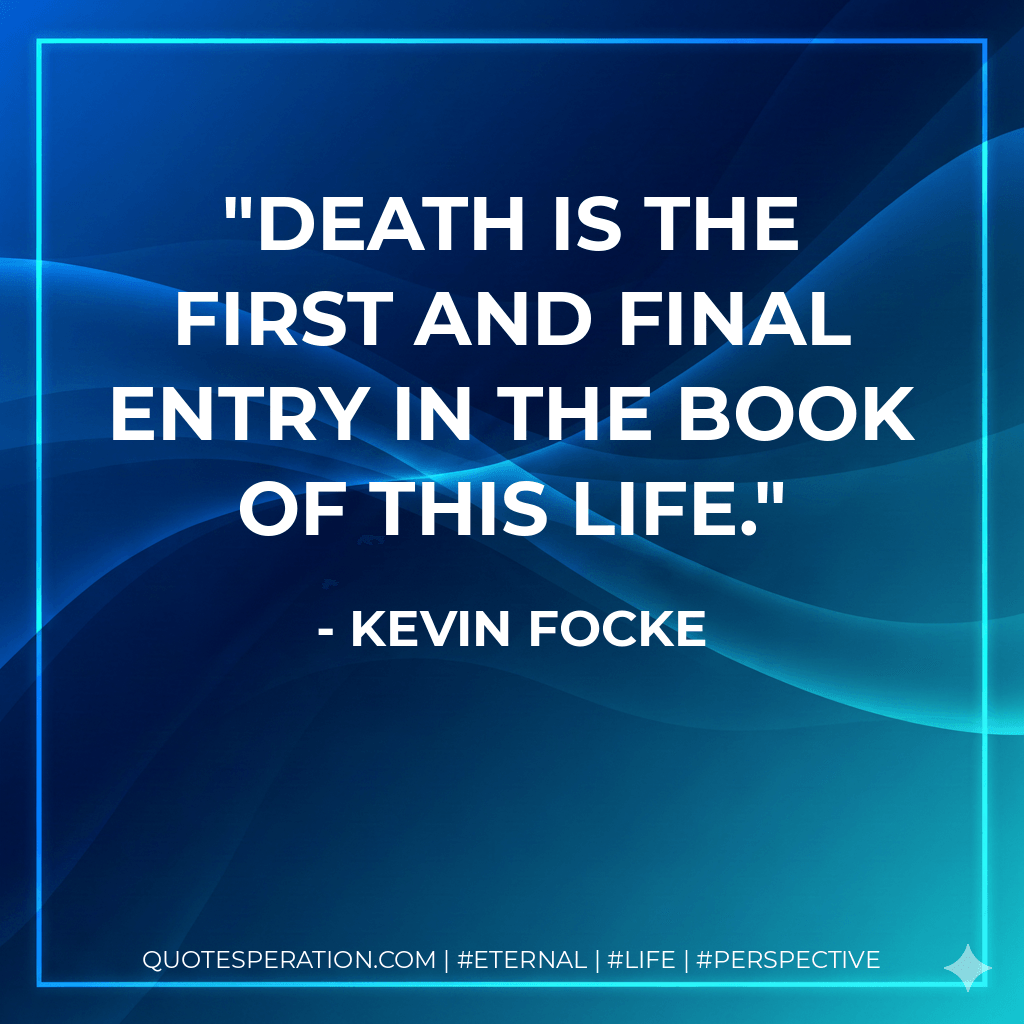 Death is the first and final entry in the book of this life. - Kevin Focke