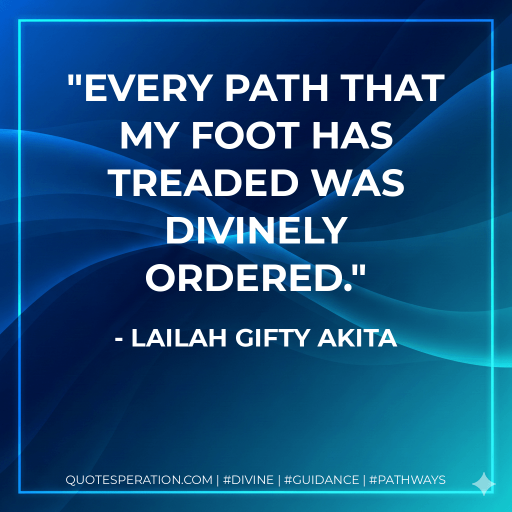Every path that my foot has treaded was divinely ordered. - Lailah Gifty Akita