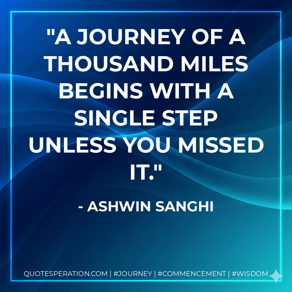 A journey of a thousand miles begins with a single step unless you missed it. - Ashwin Sanghi