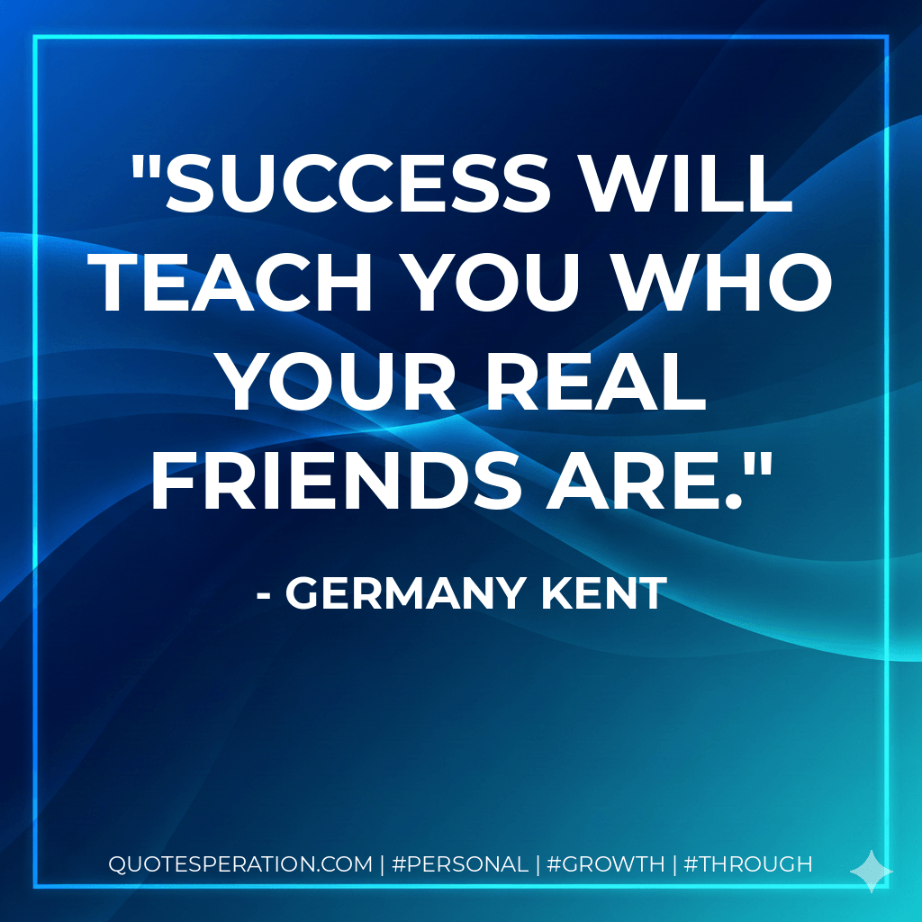 Success will teach you who your real friends are. - Germany Kent
