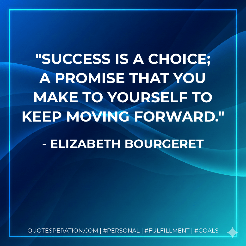 Success is a choice; a promise that you make to yourself to keep moving forward. - Elizabeth Bourgeret