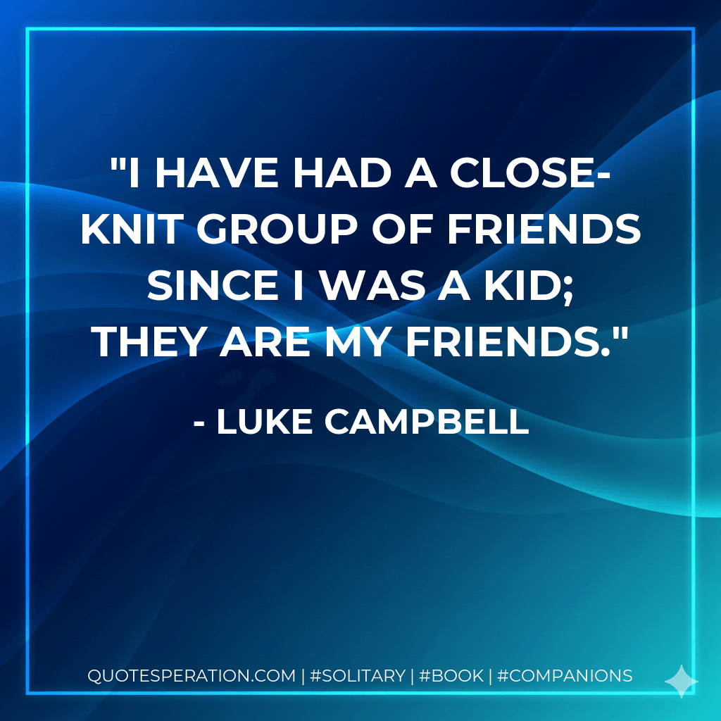 I have had a close-knit group of friends since I was a kid; they are my friends. - Luke Campbell