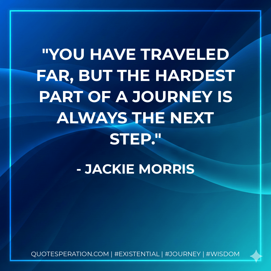 You have traveled far, but the hardest part of a journey is always the next step. - Jackie Morris