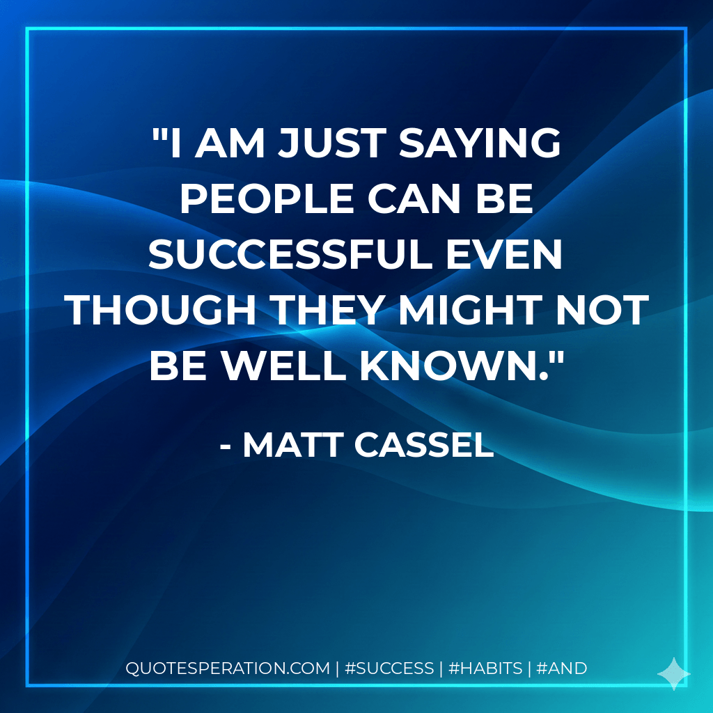 I am just saying people can be successful even though they might not be well known. - Matt Cassel