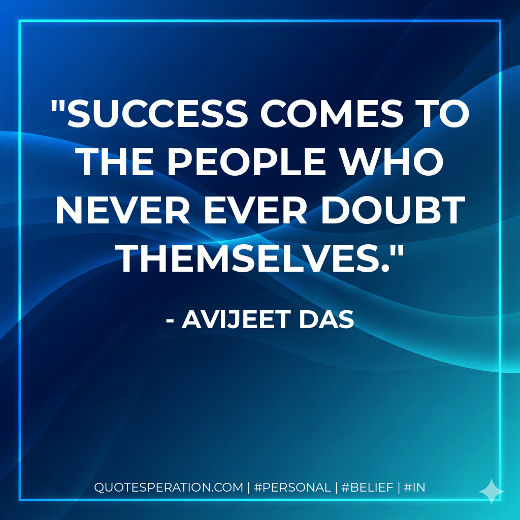Success comes to the people who never ever doubt themselves. - Avijeet Das
